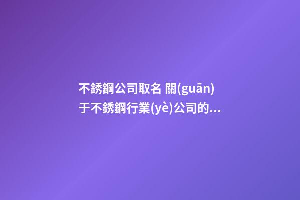 不銹鋼公司取名 關(guān)于不銹鋼行業(yè)公司的名字-第1張-公司起名-玄機(jī)派